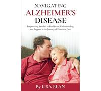 Navigating Alzheimer’s Disease: Empowering Families to Find Peace, Understanding, and Support in the Journey of Dementia Care (Navigating Life's ... Guide to Aging and Specialized Care)