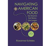 Navigating American Food: Eat Smarter. Feel Better. Live Longer. (Food Wisdom RX Publishing)