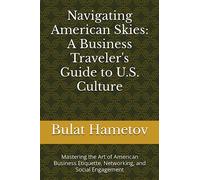 Navigating American Skies: A Business Traveler's Guide to U.S. Culture: Mastering the Art of American Business Etiquette, Networking, and Social ... Global Business Traveler's Cultural Handbook)