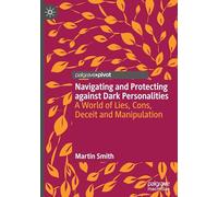 Navigating and Protecting against Dark Personalities: A World of Lies ,Cons, Deceit and Manipulation