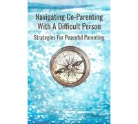 Navigating Co-Parenting with a Difficult Person: Strategies for Peaceful Parenting
