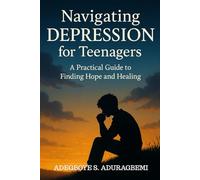 Navigating Depression For Teenagers: A Path to Healing, Growth, and Emotional Resilience for Teenagers in Breaking Through the Darkness of Depression