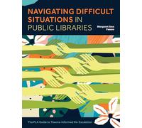Navigating Difficult Situations in Public Libraries: The Pla Guide to Trauma-Informed De-Escalation