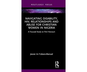 Navigating Disability, HIV, Relationships and Abuse for Christian Women in Nigeria: A Focused Study on Port Harcourt (Rape Culture, Religion and the Bible)