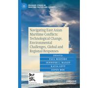 Navigating East Asian Maritime Conflicts: Technological Change, Environmental Challenges, Global and Regional Responses (Palgrave Studies in Maritime Politics and Security)