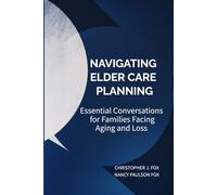 NAVIGATING ELDER CARE PLANNING: Essential Conversations for Families Facing Aging and Loss