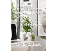 Navigating Ethical Dilemmas in the Corporate World: A Practical Guide for Professionals