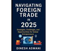 Navigating Foreign Trade in 2025: Strategies, Challenges, and Opportunities for Global Entrepreneurs (The International Trade Essentials Series: From ... everything new traders need to succeed.)