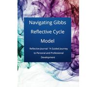 Navigating Gibbs Reflective Cycle Model: Reflective Journal: A guided Journey to Personal and Professional Development