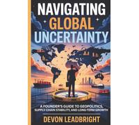 Navigating Global Uncertainty: A Founder’s Guide to Geopolitics, Supply-Chain Stability, and Long-Term Growth (The Modern Business Survival Series: ... & Global Strategy for Today’s Entrepreneurs)