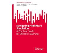 Navigating Healthcare Simulation: A Practical Guide for Effective Teaching (SpringerBriefs in Education)