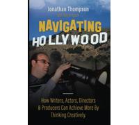 Navigating Hollywood: How Writers, Actors, Directors & Producers Can Achieve More By Thinking Creatively.