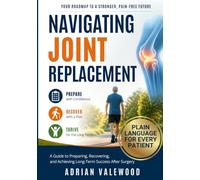 Navigating Joint Replacement: A Guide to Preparing for Recovering From and Achieving Long-Term Success After Surgery, Including Checklists, Monitoring Tools, and Exercise Programs