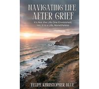 Navigating Life After Grief: It’s Not the Life One Envisioned, Yet, It Is a Life, Nonetheless