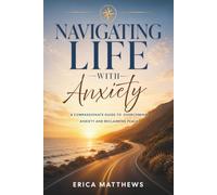 Navigating Life with Anxiety: A Compassionate Guide to Overcoming Anxiety and Reclaiming Peace