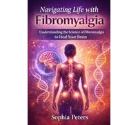 Navigating life with fibromyalgia: Understanding the science of fibromyalgia to heal your brain