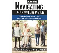 Navigating Life with Low Vision - Alabama: "Essential Knowledge, Tools, and Strategies for Independence”