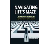 NAVIGATING LIFE'S MAZE: PERSONAL INSIGHTS AND REFLECTIONS ON OVERCOMING CHALLENGES, NURTURING RELATIONSHIPS AND FINDING MEANING
