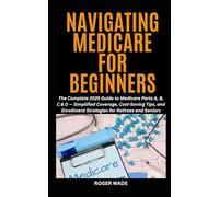 NAVIGATING MEDICARE FOR BEGINNERS: The Complete 2025 Guide to Medicare Parts A, B, C & D - Simplified Coverage, Cost-Saving Tips, and Enrollment ... and Retirement Planning For Seniors)