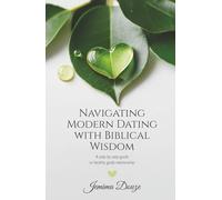 Navigating Modern Dating with Biblical Wisdom: A step by step guide to healthy godly relationship