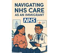 Navigating NHS Care as an Immigrant: Understanding Your Healthcare Rights, Charging Policies, and How to Access Services (NHS Self Help Guides)