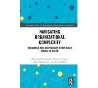 Navigating Organizational Complexity: Resilience and Adaptability from Black Swans to Green (Routledge Studies in Management, Organizations and Society)