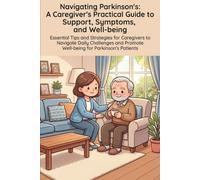 Navigating Parkinson's: A Caregiver's Practical Guide to Support, Symptoms, and Well-being: Essential Tips and Strategies for Caregivers to Navigate ... Promote Well-being for Parkinson's Patients