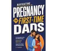 Navigating Pregnancy for First-Time Dads: From Conception to Birth, Know What to Expect, Prepare for Your Baby’s Arrival and Support Your Partner Every Step of the Way