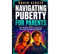 Navigating Puberty For Parents: The Complete Guide to Supporting Your Teen Through Every Physical, Emotional, and Social Change