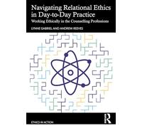 Navigating Relational Ethics in Day-to-Day Practice: Working Ethically in the Counselling Professions (Ethics In Action)