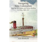 Navigating Semi-Colonialism: Shipping, Sovereignty, and Nation-Building in China, 1860-1937