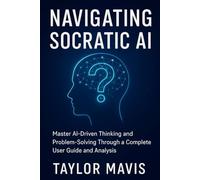 Navigating Socratic AI: Master AI-Driven Thinking and Problem-Solving Through a Complete User Guide and Analysis
