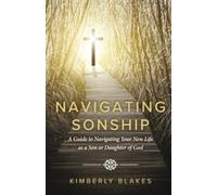 Navigating Sonship: A Guide to Navigating Your New Life as a Son or Daughter of God.