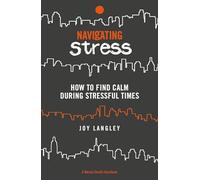Navigating Stress: How to Find Calm During Stressful Times (A Mental Health Handbook)