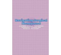 Navigating Surgical Menopause: A Guided Journal for Sudden Hormonal Change and Physical Recovery.