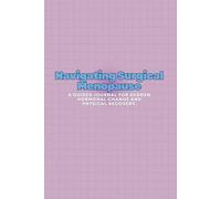 Navigating Surgical Menopause: A Guided Journal for Sudden Hormonal Change and Physical Recovery.
