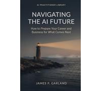 Navigating the AI Future: How to Prepare Your Career and Business for What Comes Next (The AI Practitioner Library)