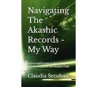 Navigating The Akashic Records - My Way: A Grounded Guide to Accessing and Working with the Akashic Field