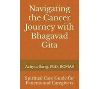 Navigating the Cancer Journey with Bhagavad Gita: Spiritual Care Guide for Patients and Caregivers