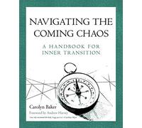 Navigating The Coming Chaos: A Handbook For Inner Transition