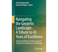 Navigating the Geodetic Landscape: A Tribute to 45 Years of Excellence: Anniversary Volume on the Occasion of Professor P.J.G.Teunissen's 67th Birthday