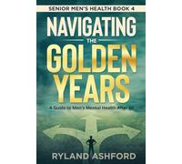 Navigating The Golden Years: A Guide to Men's Mental Health After 60 ("Thrive & Flourish: Health & Wellness for Women and Men")