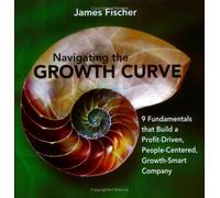 Navigating the Growth Curve : 9 Fundamentals to Build a Profit-Driven, People-Centered, Growth-Smart Company