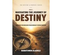 Navigating the Journey of Destiny: Principles for Breaking from Bondage to Breakthrough (Destiny & Purpose Series)