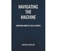 NAVIGATING THE MACHINE: Surviving Work in a Sea of Ghosts (The Workplace Intelligence Series)