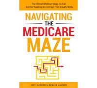 Navigating The Medicare Maze: The Ultimate Medicare Wake-Up Call and The Roadmap to Coverage That Actually Works