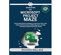 Navigating the Microsoft Project Maze: Step-by-Step Guide from Beginner to Advanced to Plan, Track Projects with Gantt Charts, PMBOK Alignment, and Agile Techniques Using Real-World Case Studies