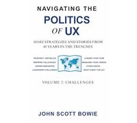 Navigating the Politics of UX Vol 2 Challenges: More Strategies and Stories from 40 Years in the Trenches (Navigating the Politcs of UX)