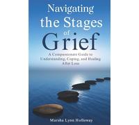 Navigating the Stages of Grief: A Compassionate Guide to Understanding, Coping, and Healing After Loss
