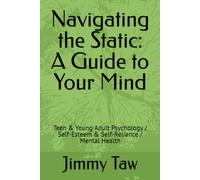 Navigating the Static: A Guide to Your Mind: Teen & Young Adult Psychology / Self-Esteem & Self-Reliance / Mental Health